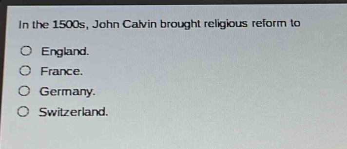 in the 1500s, john calvin brought religious reform to\no england.\no france.\no germany.\no switzerland.