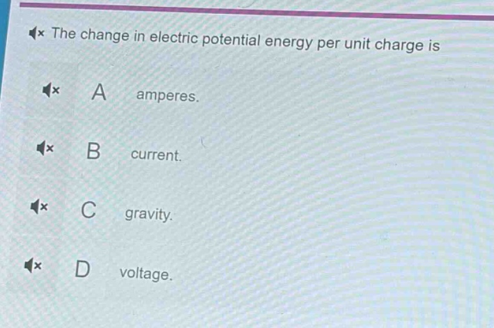 the change in electric potential energy per unit charge is\na amperes.\nb current.\nc gravity.\nd voltage.