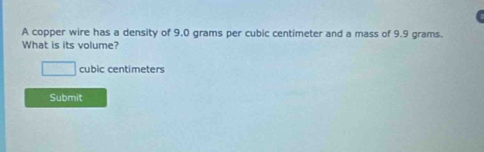 a copper wire has a density of 9.0 grams per cubic centimeter and a mass of 9.9 grams. what is its volume? cubic centimeters