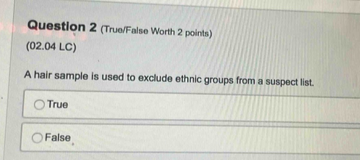 question 2 (true/false worth 2 points) (02.04 lc) a hair sample is used to exclude ethnic groups from a suspect list. true false