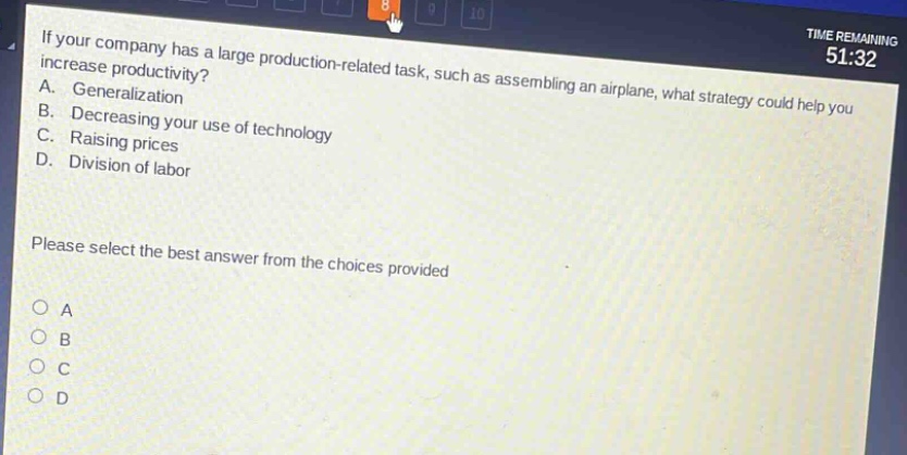 if your company has a large production - related task, such as assembling an airplane, what strategy could help you increase productivity?\na. generalization\nb. decreasing your use of technology\nc. raising prices\nd. division of labor\nplease select the best answer from the choices provided\no a\no b\no c\no d