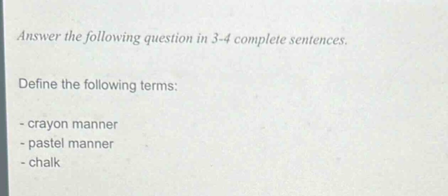 answer the following question in 3 - 4 complete sentences.\ndefine the following terms:\n- crayon manner\n- pastel manner\n- chalk