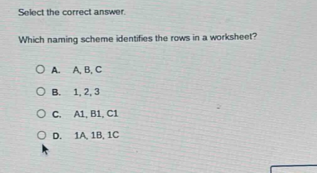 select the correct answer. which naming scheme identifies the rows in a worksheet? a. a, b, c b. 1, 2, 3 c. a1, b1, c1 d. 1a, 1b, 1c