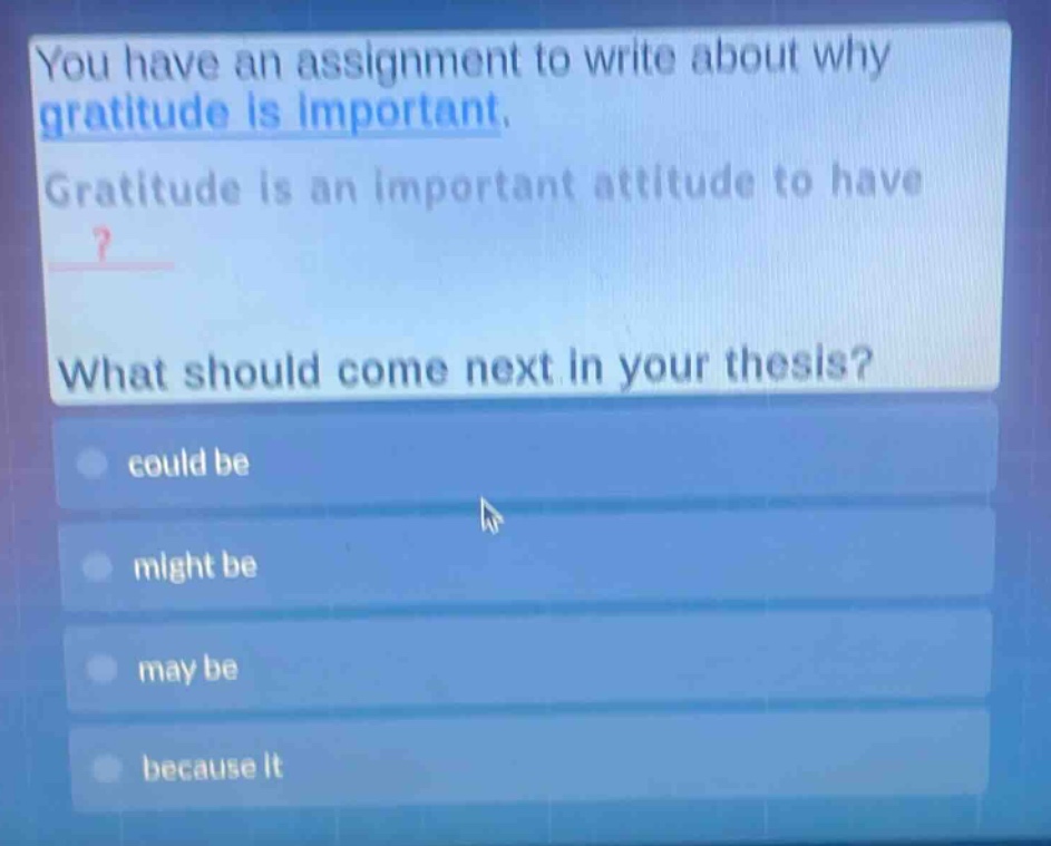 you have an assignment to write about why gratitude is important. gratitude is an important attitude to have? what should come next in your thesis? could be might be may be because it