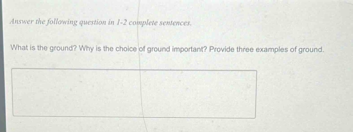answer the following question in 1 - 2 complete sentences. what is the ground? why is the choice of ground important? provide three examples of ground.