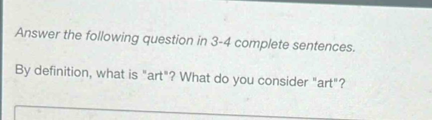 answer the following question in 3 - 4 complete sentences. by definition, what is \art\? what do you consider \art\?