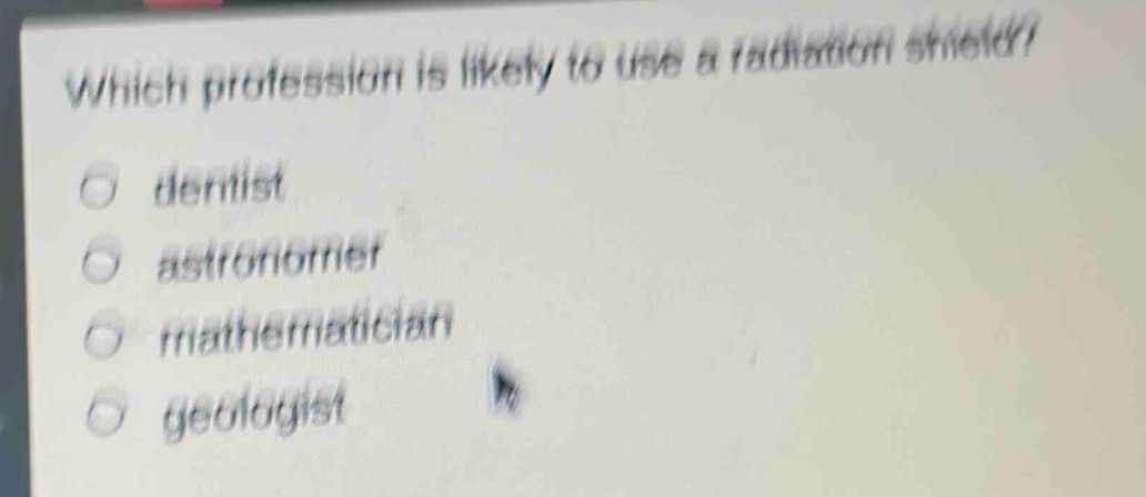 which profession is likely to use a radiation shield?\no dentist\no astronomer\no mathematician\no geologist