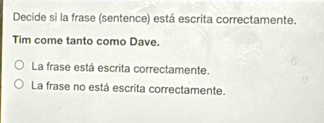 decide si la frase (sentence) está escrita correctamente. tim come tanto como dave. la frase está escrita correctamente. la frase no está escrita correctamente.