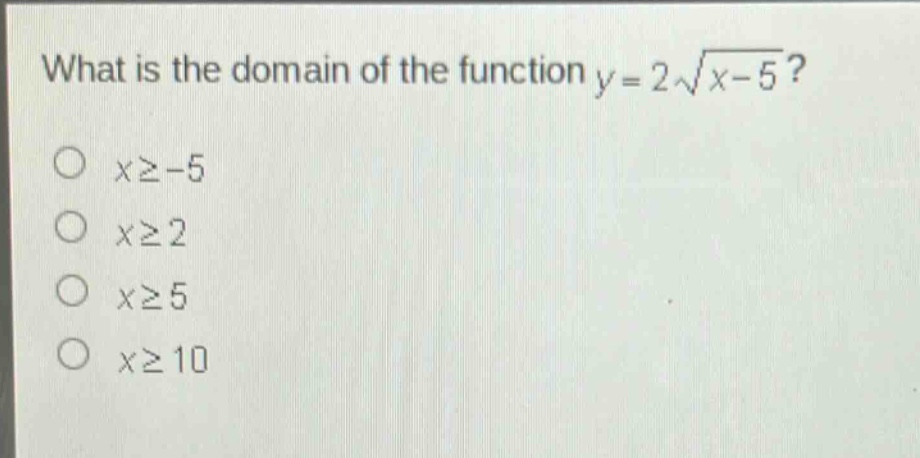 what is the domain of the function y = 2\\sqrt{x - 5}?\no x≥ - 5\no x≥2\no x≥5\no x≥10