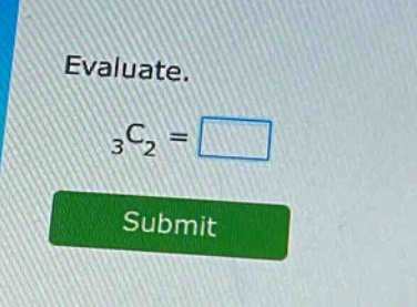 evaluate.\n$_{3}c_{2}=square$\nsubmit