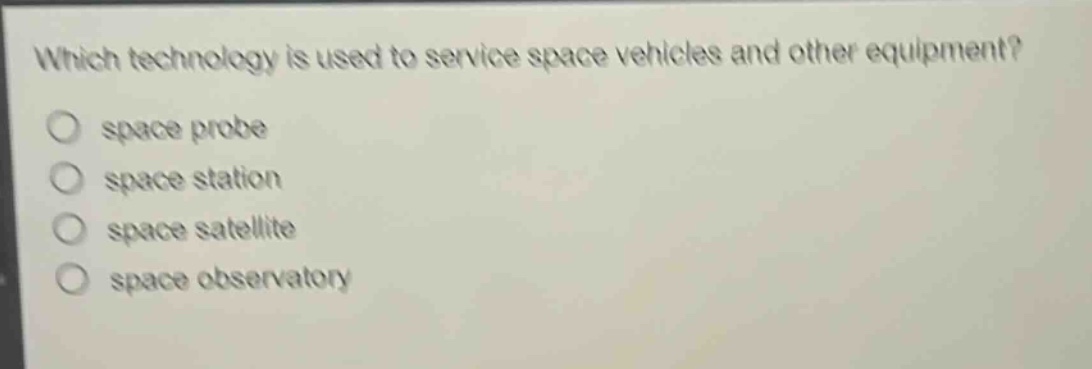 which technology is used to service space vehicles and other equipment?\nspace probe\nspace station\nspace satellite\nspace observatory