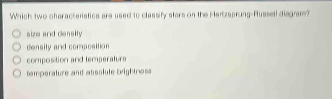which two characteristics are used to classify stars on the hertzsprung - russell diagram?\no size and density\no density and composition\no composition and temperature\no temperature and absolute brightness