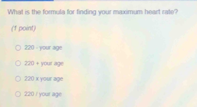 what is the formula for finding your maximum heart rate? (1 point) 220 - your age 220 + your age 220 x your age 220 / your age