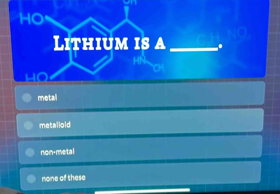lithium is a _____.\nmetal\nmetalloid\nnon - metal\nnone of these