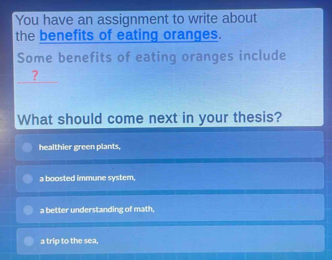 you have an assignment to write about the benefits of eating oranges. some benefits of eating oranges include? what should come next in your thesis? healthier green plants, a boosted immune system, a better understanding of math, a trip to the sea,