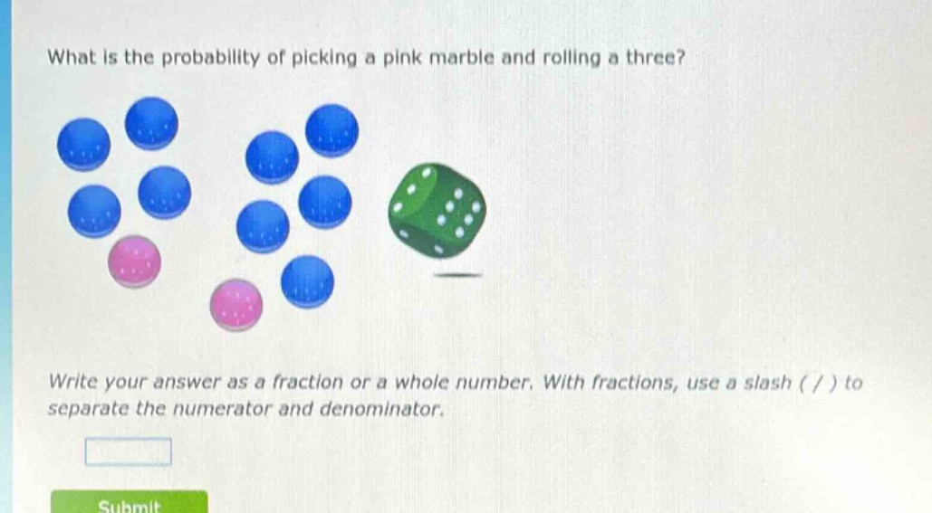 what is the probability of picking a pink marble and rolling a three? write your answer as a fraction or a whole number. with fractions, use a slash ( / ) to separate the numerator and denominator.
