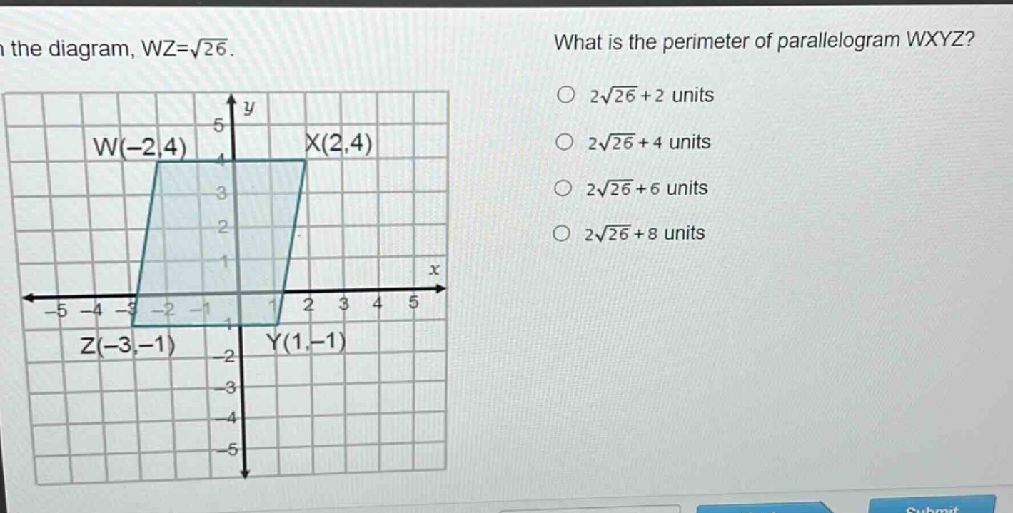 in the diagram, wz = √26. what is the perimeter of parallelogram wxyz? w(-2,4) x(2,4) z(-3,-1) y(1,-1) 2√26 + 2 units 2√26 + 4 units 2√26 + 6 units 2√26 + 8 units