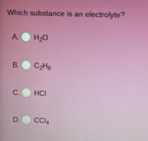 which substance is an electrolyte?\na. h₂o\nb. c₂h₆\nc. hcl\nd. ccl₄