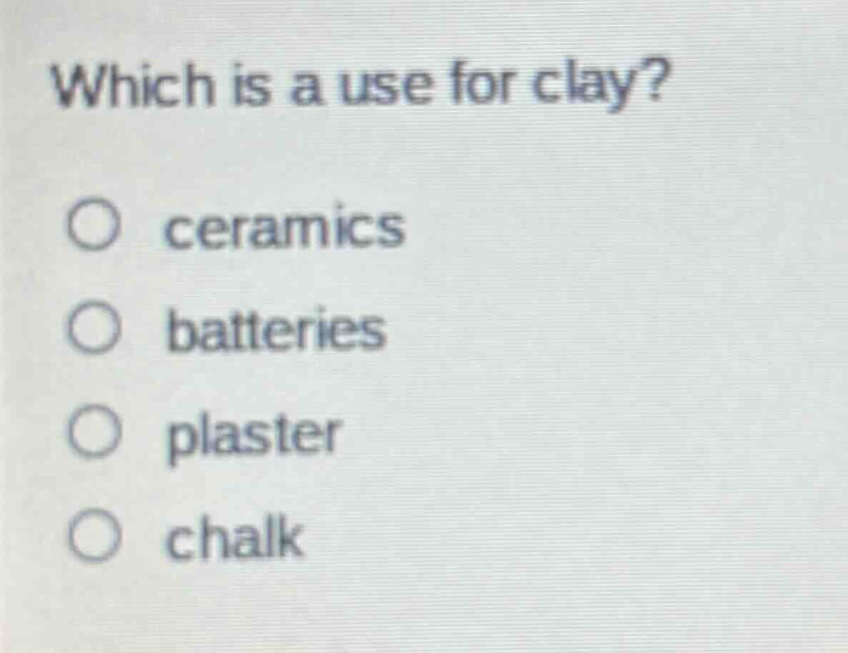 which is a use for clay?\no ceramics\no batteries\no plaster\no chalk