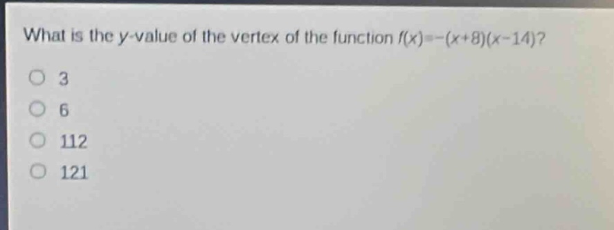 what is the y - value of the vertex of the function f(x)=-(x + 8)(x - 14)?\n3\n6\n112\n121