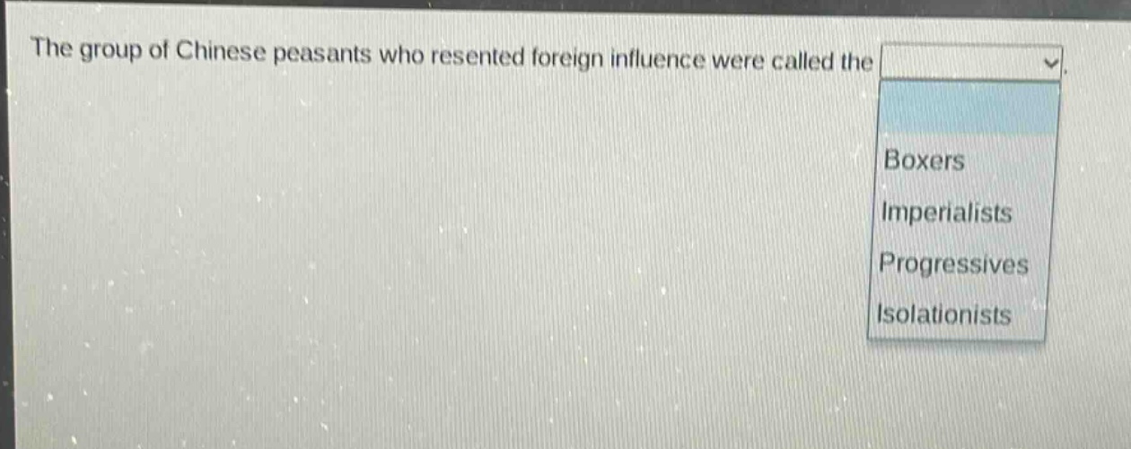 the group of chinese peasants who resented foreign influence were called the\nboxers\nimperialists\nprogressives\nisolationists