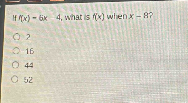 if $f(x)=6x - 4$, what is $f(x)$ when $x = 8$?\no 2\no 16\no 44\no 52