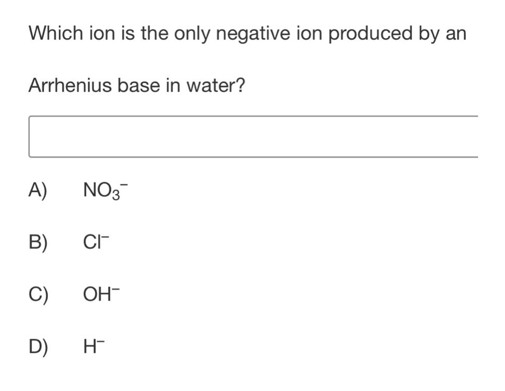 which ion is the only negative ion produced by an arrhenius base in water?\na) $no_3^-$ \nb) $cl^-$ \nc) $oh^-$ \nd) $h^-$