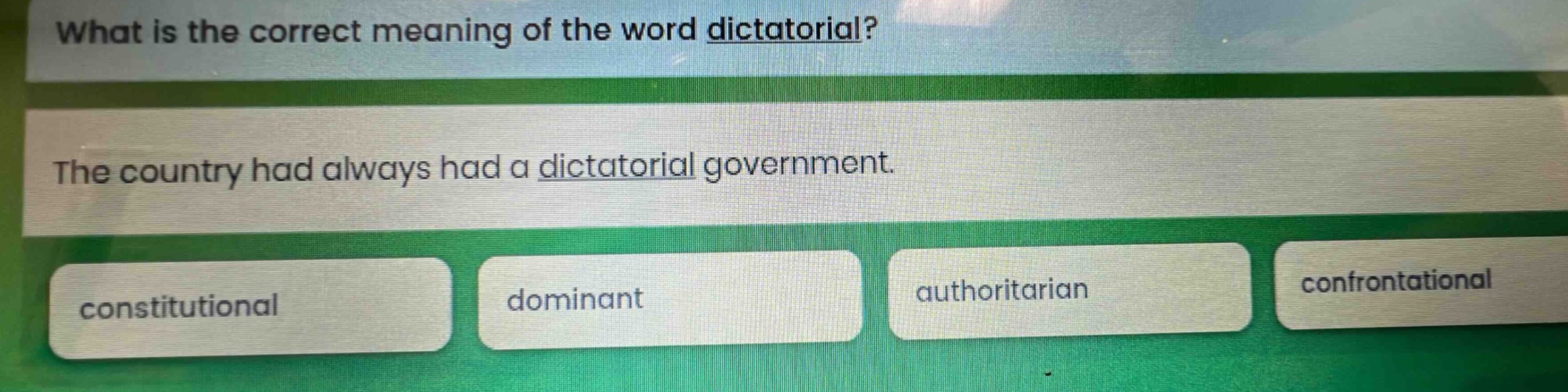 what is the correct meaning of the word dictatorial? the country had always had a dictatorial government. constitutional dominant authoritarian confrontational