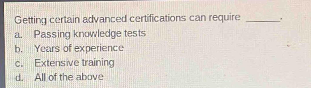getting certain advanced certifications can require ________. a. passing knowledge tests b. years of experience c. extensive training d. all of the above