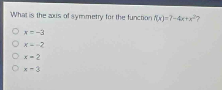 what is the axis of symmetry for the function f(x)=7 - 4x + x^2?\no x = -3\no x = -2\no x = 2\no x = 3