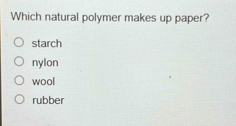 which natural polymer makes up paper?\no starch\no nylon\no wool\no rubber