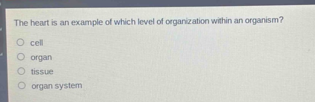 the heart is an example of which level of organization within an organism?\ncell\norgan\ntissue\norgan system
