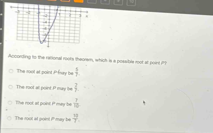 according to the rational roots theorem, which is a possible root at point p?\nthe root at point p may be $\frac{5}{7}$.\nthe root at point p may be $\frac{2}{7}$.\nthe root at point p may be $\frac{7}{10}$.\nthe root at point p may be $\frac{10}{7}$.