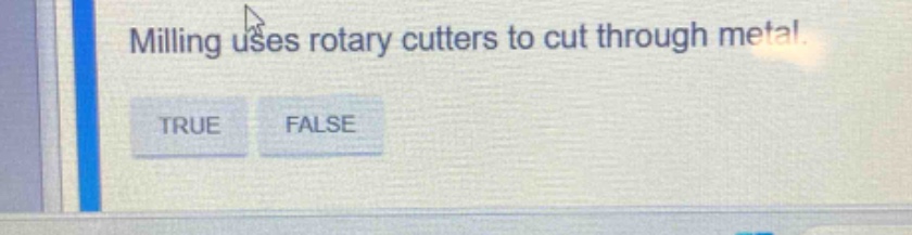 milling uses rotary cutters to cut through metal. true false
