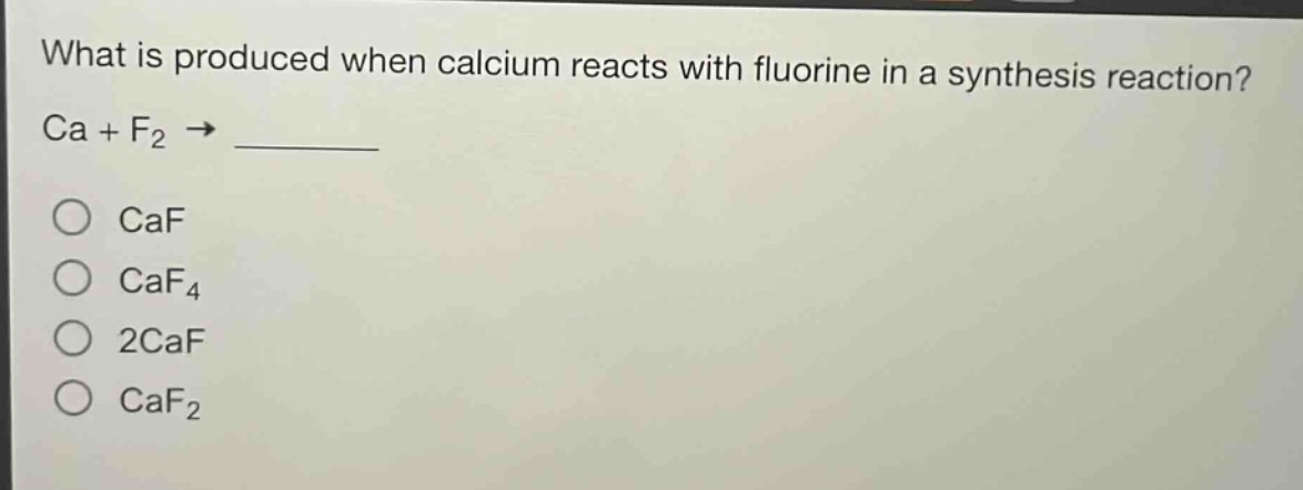 what is produced when calcium reacts with fluorine in a synthesis reaction? ca + f₂ → \no caf\no caf₄\no 2caf\no caf₂