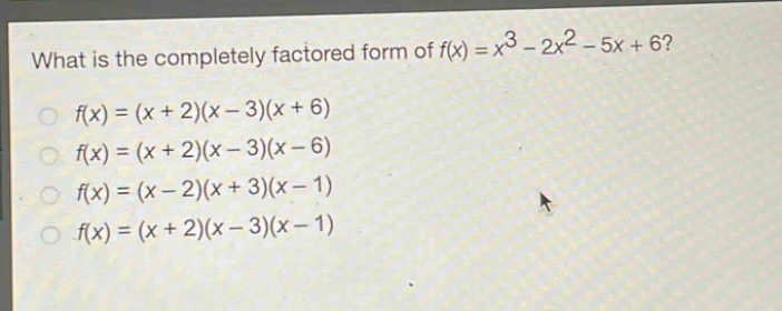 what is the completely factored form of $f(x)=x^{3}-2x^{2}-5x + 6$?\n$f(x)=(x + 2)(x - 3)(x + 6)$\n$f(x)=(x + 2)(x - 3)(x - 6)$\n$f(x)=(x - 2)(x + 3)(x - 1)$\n$f(x)=(x + 2)(x - 3)(x - 1)$