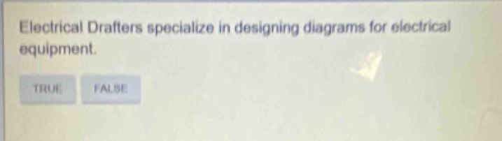 electrical drafters specialize in designing diagrams for electrical equipment. true false