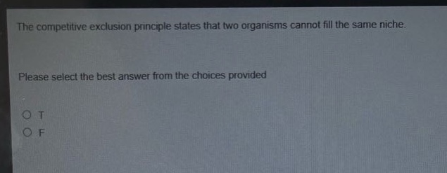 the competitive exclusion principle states that two organisms cannot fill the same niche. please select the best answer from the choices provided\no t\no f