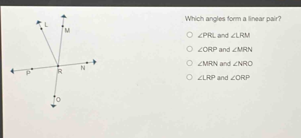 which angles form a linear pair?\n∠prl and ∠lrm\n∠orp and ∠mrn\n∠mrn and ∠nro\n∠lrp and ∠orp
