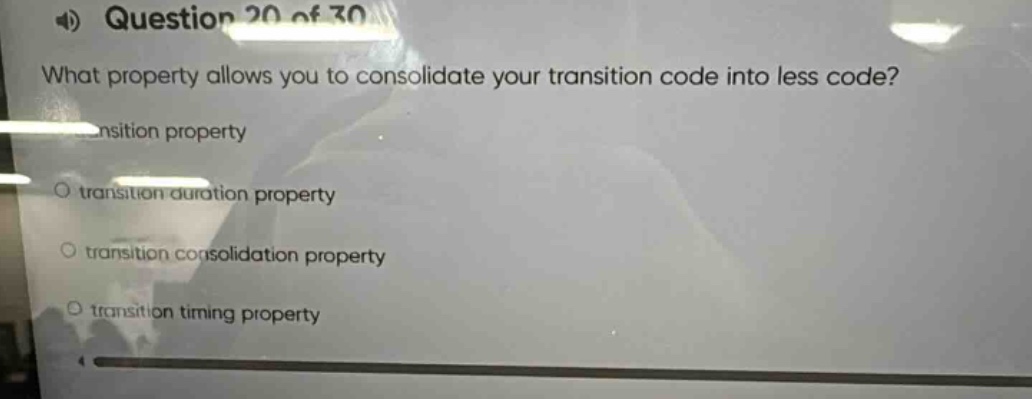 question 20 of 30\nwhat property allows you to consolidate your transition code into less code?\ntransition property\ntransition duration property\ntransition consolidation property\ntransition timing property