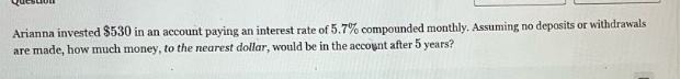 arianna invested $530 in an account paying an interest rate of 5.7% compounded monthly. assuming no deposits or withdrawals are made, how much money, to the nearest dollar, would be in the account after 5 years?