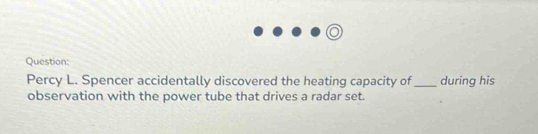 question: percy l. spencer accidentally discovered the heating capacity of ___ during his observation with the power tube that drives a radar set.
