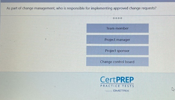as part of change management, who is responsible for implementing approved change requests?\nteam member\nproject manager\nproject sponsor\nchange control board