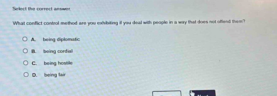 select the correct answer.\nwhat conflict control method are you exhibiting if you deal with people in a way that does not offend them?\na. being diplomatic\nb. being cordial\nc. being hostile\nd. being fair