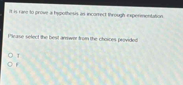 it is rare to prove a hypothesis as incorrect through experimentation. please select the best answer from the choices provided\no t\no f