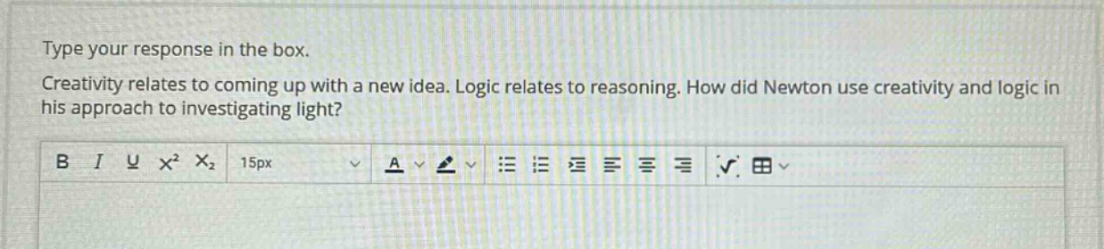 type your response in the box. creativity relates to coming up with a new idea. logic relates to reasoning. how did newton use creativity and logic in his approach to investigating light?