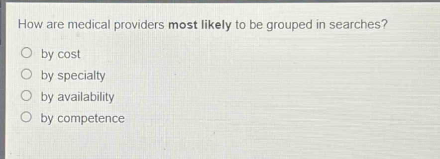 how are medical providers most likely to be grouped in searches?\nby cost\nby specialty\nby availability\nby competence