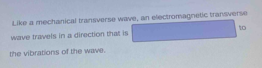 like a mechanical transverse wave, an electromagnetic transverse wave travels in a direction that is to the vibrations of the wave.