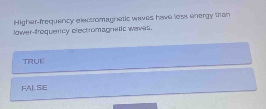 higher - frequency electromagnetic waves have less energy than lower - frequency electromagnetic waves.\ntrue\nfalse