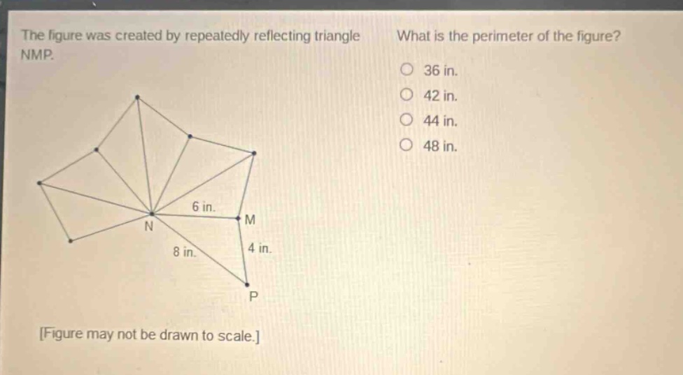 the figure was created by repeatedly reflecting triangle nmp. what is the perimeter of the figure? 36 in. 42 in. 44 in. 48 in. 6 in. m n 8 in. 4 in. p figure may not be drawn to scale.
